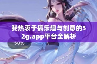 我热衷于搞乐趣与创意的52g.app平台全解析