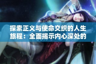 探索正义与使命交织的人生旅程：全面揭示内心深处的信仰与追求