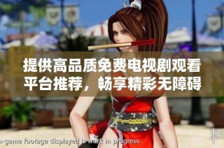 提供高品质免费电视剧观看平台推荐，畅享精彩无障碍体验