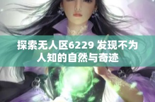 探索无人区6229 发现不为人知的自然与奇迹