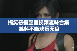 搞笑恶搞整蛊视频趣味合集 笑料不断欢乐无穷