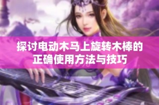 探讨电动木马上旋转木棒的正确使用方法与技巧