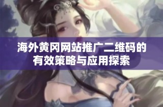 海外黄冈网站推广二维码的有效策略与应用探索