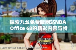 探索九幺免费版网站NBA Office 68的精彩内容与特色功能