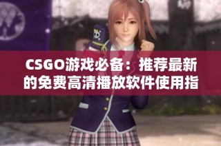 CSGO游戏必备：推荐最新的免费高清播放软件使用指南