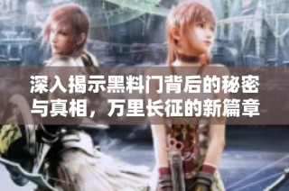 深入揭示黑料门背后的秘密与真相，万里长征的新篇章