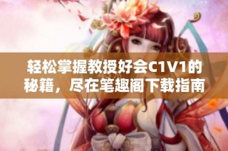 轻松掌握教授好会C1V1的秘籍，尽在笔趣阁下载指南