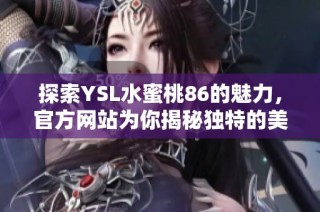 探索YSL水蜜桃86的魅力，官方网站为你揭秘独特的美妆体验