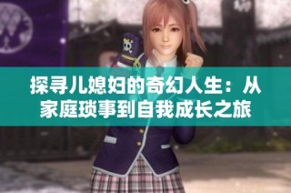 探寻儿媳妇的奇幻人生：从家庭琐事到自我成长之旅