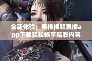 全新体验：蜜桃视频直播app下载轻松畅享精彩内容