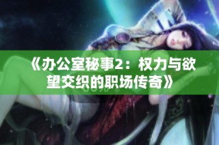 《办公室秘事2：权力与欲望交织的职场传奇》