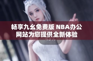 畅享九幺免费版 NBA办公网站为您提供全新体验