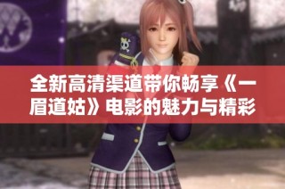 全新高清渠道带你畅享《一眉道姑》电影的魅力与精彩