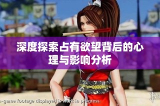 深度探索占有欲望背后的心理与影响分析