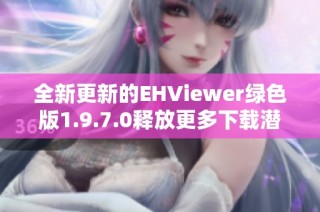 全新更新的EHViewer绿色版1.9.7.0释放更多下载潜力
