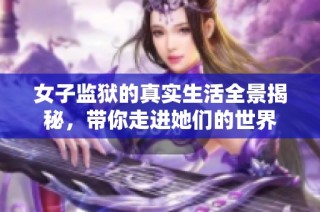 女子监狱的真实生活全景揭秘，带你走进她们的世界
