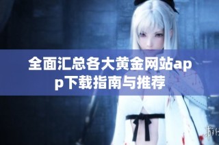 全面汇总各大黄金网站app下载指南与推荐