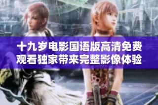 十九岁电影国语版高清免费观看独家带来完整影像体验