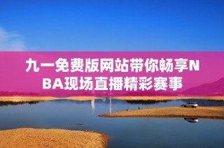 九一免费版网站带你畅享NBA现场直播精彩赛事