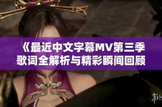 《最近中文字幕MV第三季歌词全解析与精彩瞬间回顾》