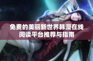 免费的美丽新世界韩漫在线阅读平台推荐与指南