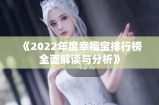 《2022年度幸福宝排行榜全面解读与分析》