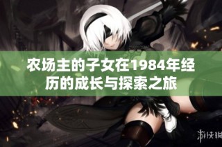 农场主的子女在1984年经历的成长与探索之旅