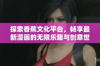探索香蕉文化平台，畅享最新漫画的无限乐趣与创意世界