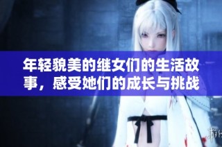 年轻貌美的继女们的生活故事，感受她们的成长与挑战