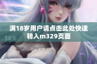 满18岁用户请点击此处快速转入m329页面