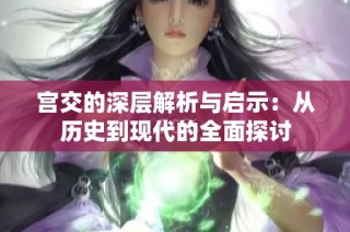 宫交的深层解析与启示：从历史到现代的全面探讨