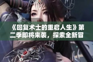 《回复术士的重启人生》第二季即将来袭，探索全新冒险与奇幻旅程！
