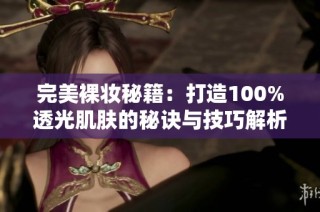 完美裸妆秘籍：打造100%透光肌肤的秘诀与技巧解析