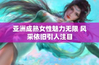 亚洲成熟女性魅力无限 风采依旧引人注目