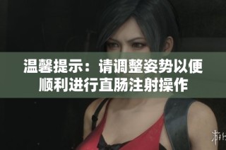 温馨提示：请调整姿势以便顺利进行直肠注射操作