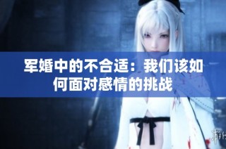 军婚中的不合适：我们该如何面对感情的挑战