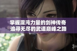 掌握混沌力量的剑神传奇 追寻无尽的武道巅峰之路