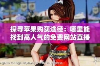 探寻苹果购买途径：哪里能找到高人气的免费网站直播观众
