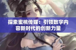 探索蜜桃传媒：引领数字内容新时代的创新力量