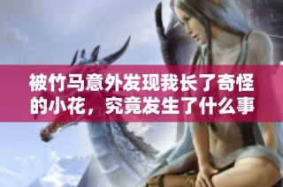 被竹马意外发现我长了奇怪的小花，究竟发生了什么事