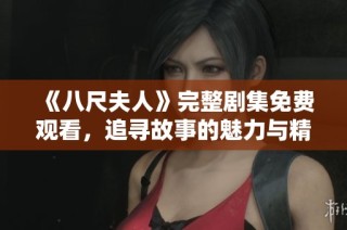 《八尺夫人》完整剧集免费观看，追寻故事的魅力与精彩瞬间