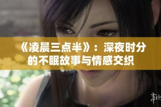 《凌晨三点半》：深夜时分的不眠故事与情感交织