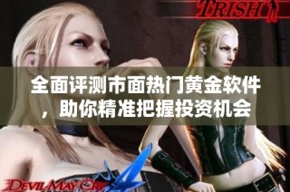 全面评测市面热门黄金软件，助你精准把握投资机会