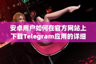 安卓用户如何在官方网站上下载Telegram应用的详细指南