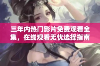 三年内热门影片免费观看全集，在线观看无忧选择指南