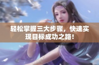 轻松掌握三大步骤，快速实现目标成功之路！