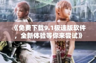 《免费下载9.1极速版软件，全新体验等你来尝试》