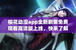 樱花动漫app全新剧集免费观看高清版上线，快来了解！