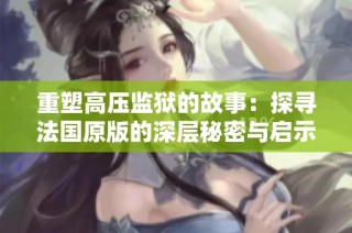 重塑高压监狱的故事：探寻法国原版的深层秘密与启示