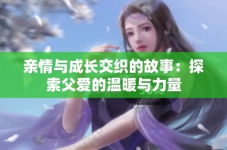 亲情与成长交织的故事：探索父爱的温暖与力量